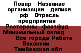 Повар › Название организации ­ диписи.рф › Отрасль предприятия ­ Рестораны, фастфуд › Минимальный оклад ­ 10 000 - Все города Работа » Вакансии   . Тамбовская обл.,Моршанск г.